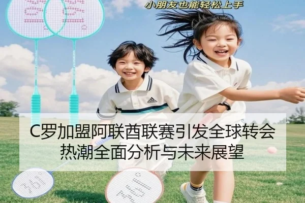 C罗加盟阿联酋联赛引发全球转会热潮全面分析与未来展望