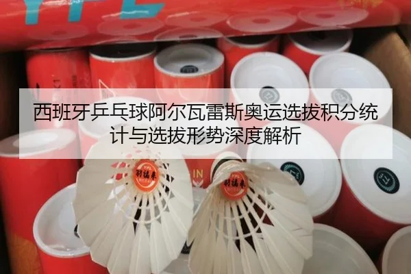 西班牙乒乓球阿尔瓦雷斯奥运选拔积分统计与选拔形势深度解析