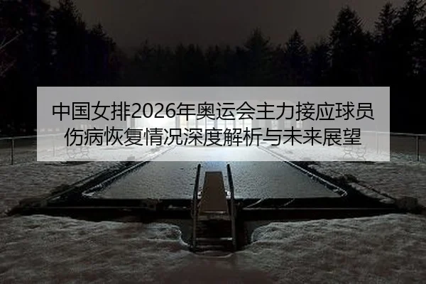 zhong-guo-nv-pai-nian-ao-yun-hui-zhu-li-jie-ying-qiu-yuan-shang-bing-hui-fu-qing-kuang-shen-du-jie-xi-yu-wei-lai-zhan-2-987.jpg